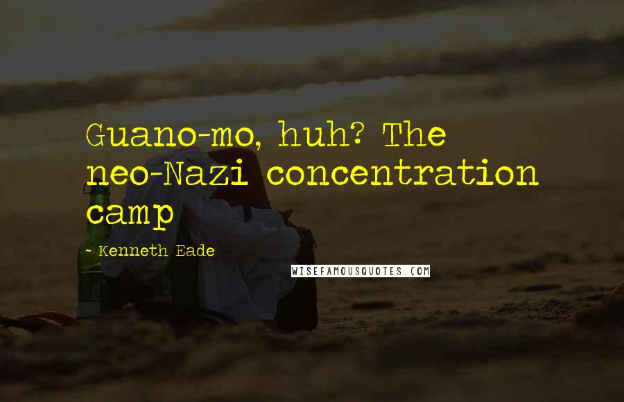 Kenneth Eade Quotes: Guano-mo, huh? The neo-Nazi concentration camp
