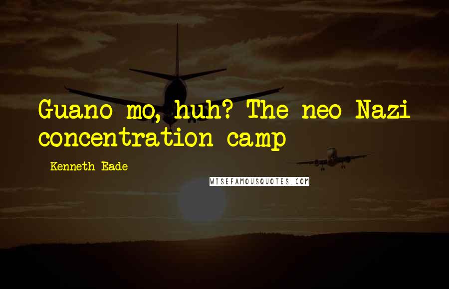 Kenneth Eade Quotes: Guano-mo, huh? The neo-Nazi concentration camp