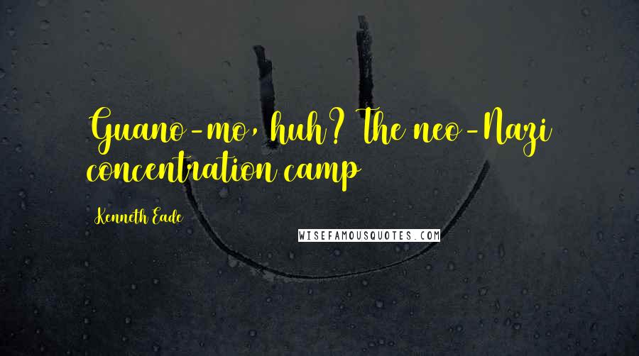 Kenneth Eade Quotes: Guano-mo, huh? The neo-Nazi concentration camp