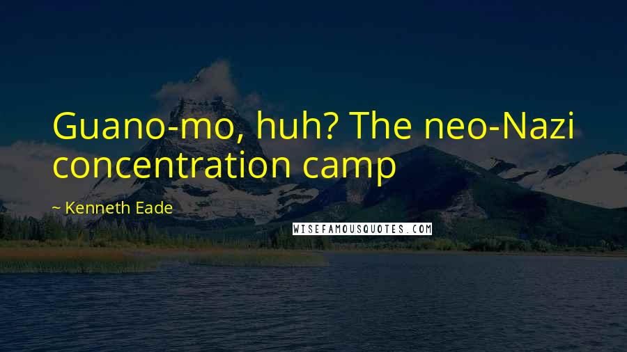 Kenneth Eade Quotes: Guano-mo, huh? The neo-Nazi concentration camp