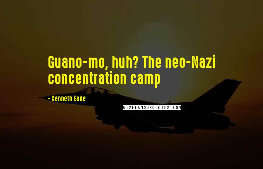 Kenneth Eade Quotes: Guano-mo, huh? The neo-Nazi concentration camp