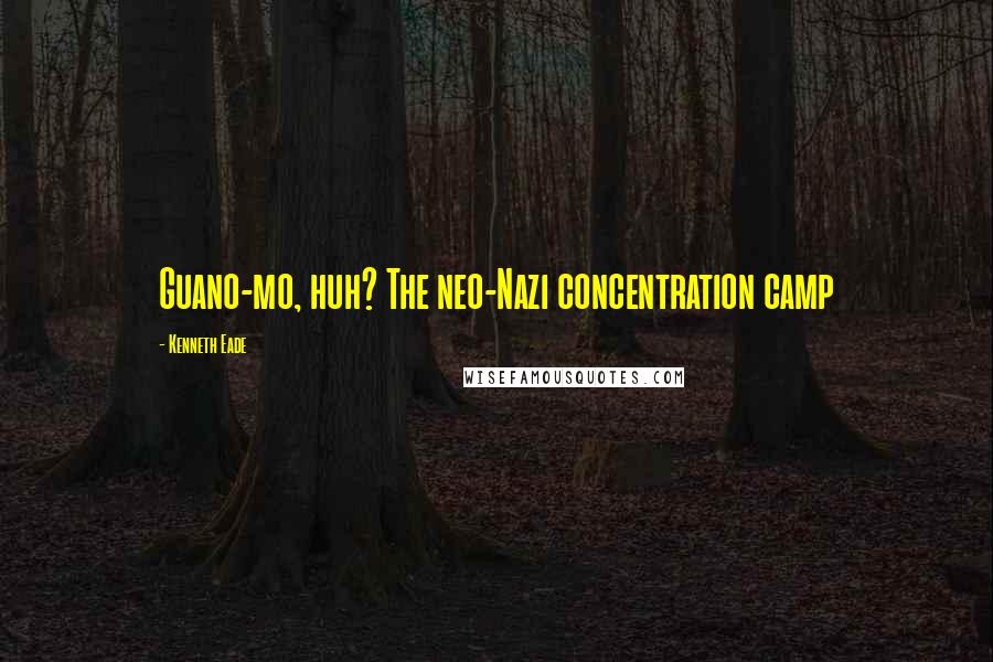 Kenneth Eade Quotes: Guano-mo, huh? The neo-Nazi concentration camp