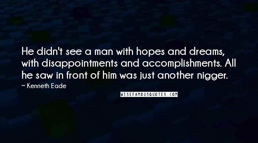 Kenneth Eade Quotes: He didn't see a man with hopes and dreams, with disappointments and accomplishments. All he saw in front of him was just another nigger.