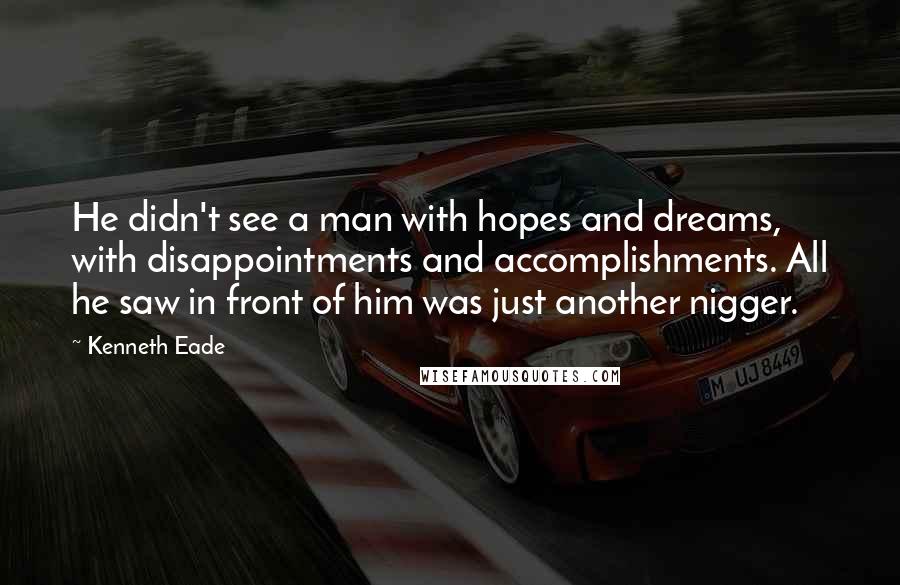 Kenneth Eade Quotes: He didn't see a man with hopes and dreams, with disappointments and accomplishments. All he saw in front of him was just another nigger.
