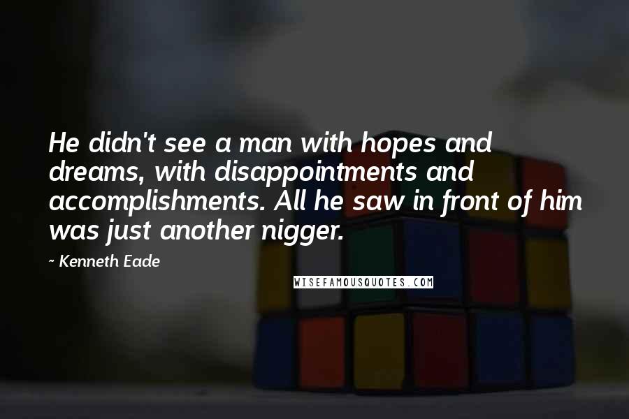 Kenneth Eade Quotes: He didn't see a man with hopes and dreams, with disappointments and accomplishments. All he saw in front of him was just another nigger.