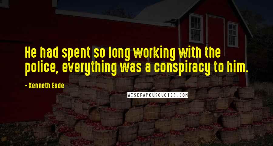 Kenneth Eade Quotes: He had spent so long working with the police, everything was a conspiracy to him.