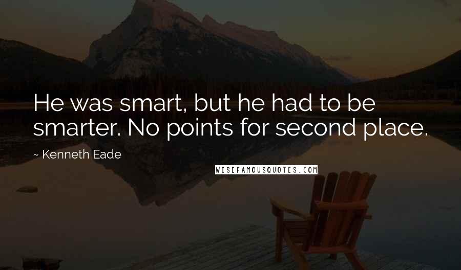 Kenneth Eade Quotes: He was smart, but he had to be smarter. No points for second place.