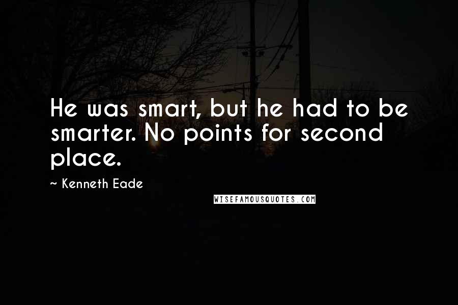 Kenneth Eade Quotes: He was smart, but he had to be smarter. No points for second place.