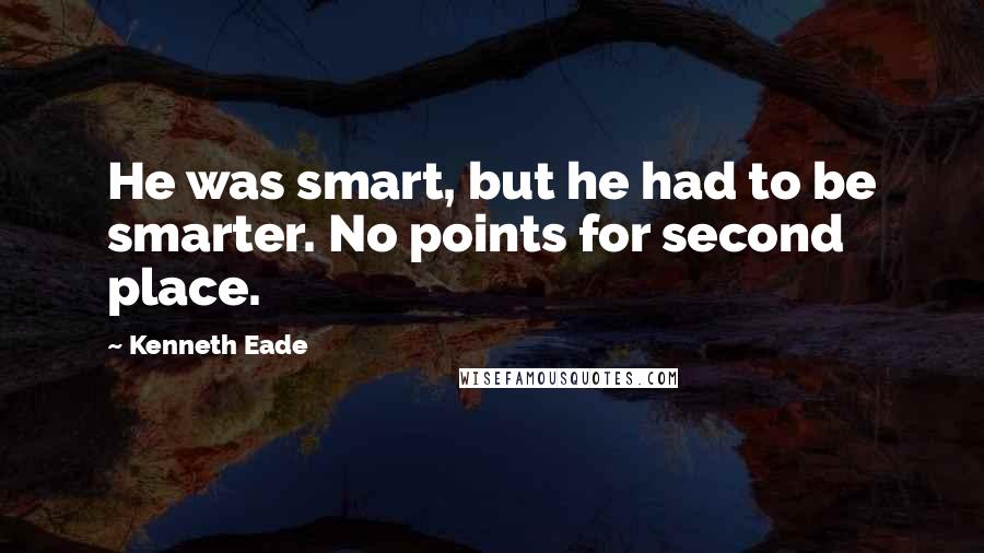 Kenneth Eade Quotes: He was smart, but he had to be smarter. No points for second place.