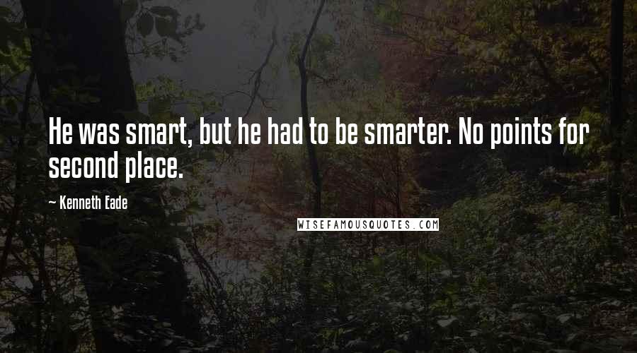 Kenneth Eade Quotes: He was smart, but he had to be smarter. No points for second place.