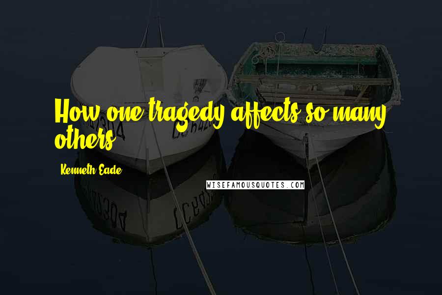 Kenneth Eade Quotes: How one tragedy affects so many others.