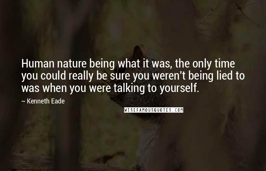 Kenneth Eade Quotes: Human nature being what it was, the only time you could really be sure you weren't being lied to was when you were talking to yourself.