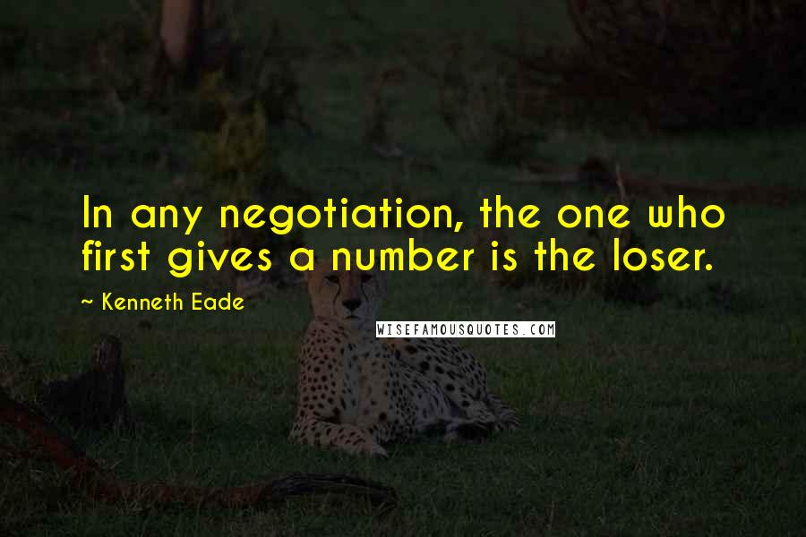 Kenneth Eade Quotes: In any negotiation, the one who first gives a number is the loser.