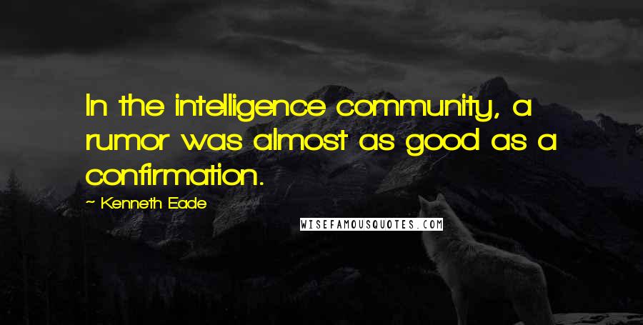 Kenneth Eade Quotes: In the intelligence community, a rumor was almost as good as a confirmation.