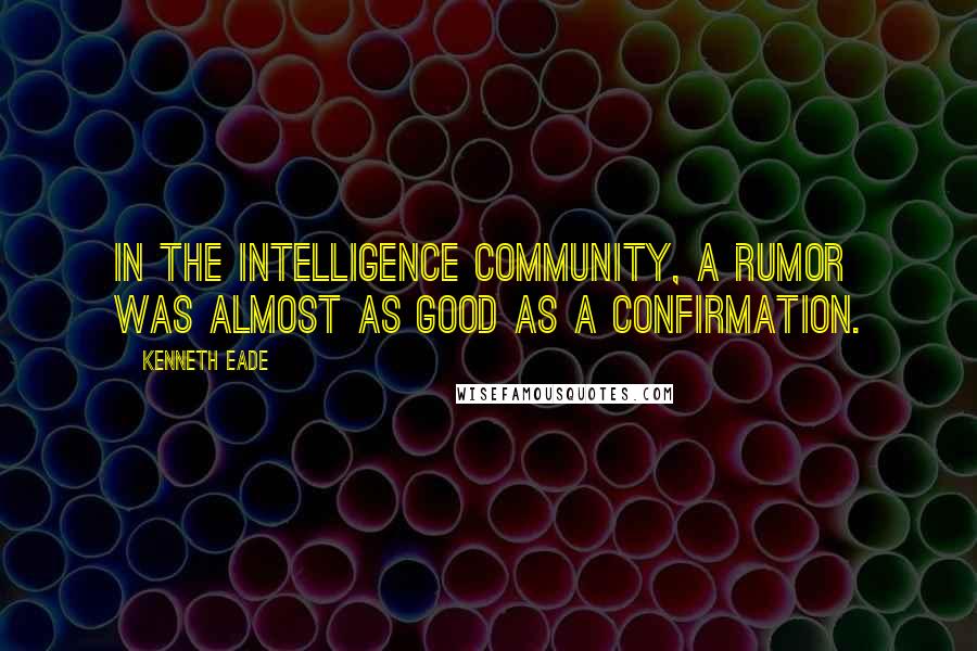 Kenneth Eade Quotes: In the intelligence community, a rumor was almost as good as a confirmation.