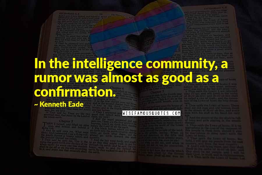 Kenneth Eade Quotes: In the intelligence community, a rumor was almost as good as a confirmation.