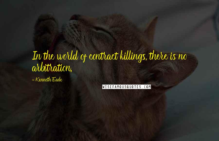 Kenneth Eade Quotes: In the world of contract killings, there is no arbitration.