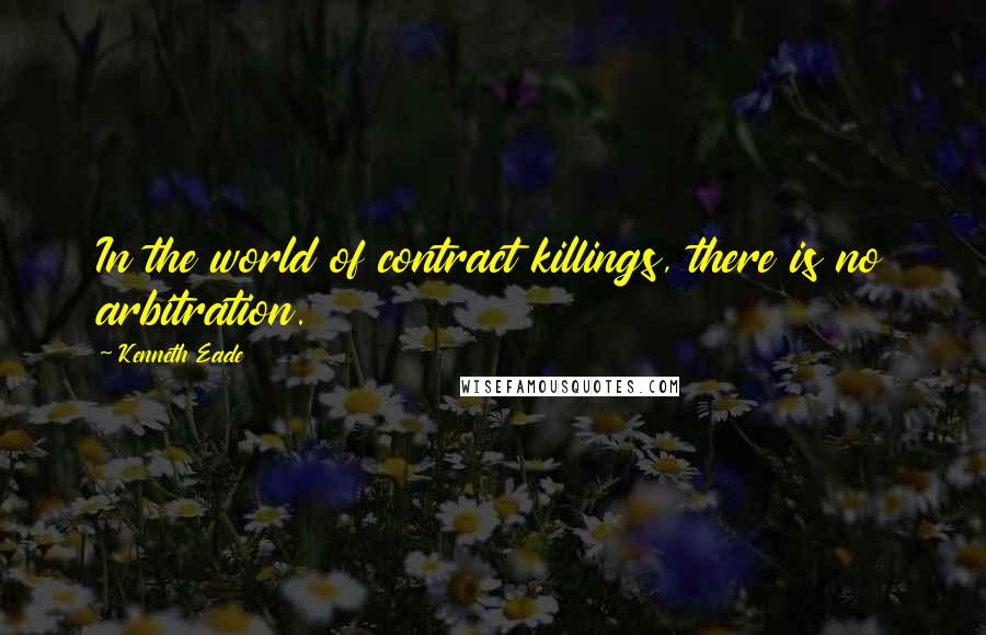 Kenneth Eade Quotes: In the world of contract killings, there is no arbitration.