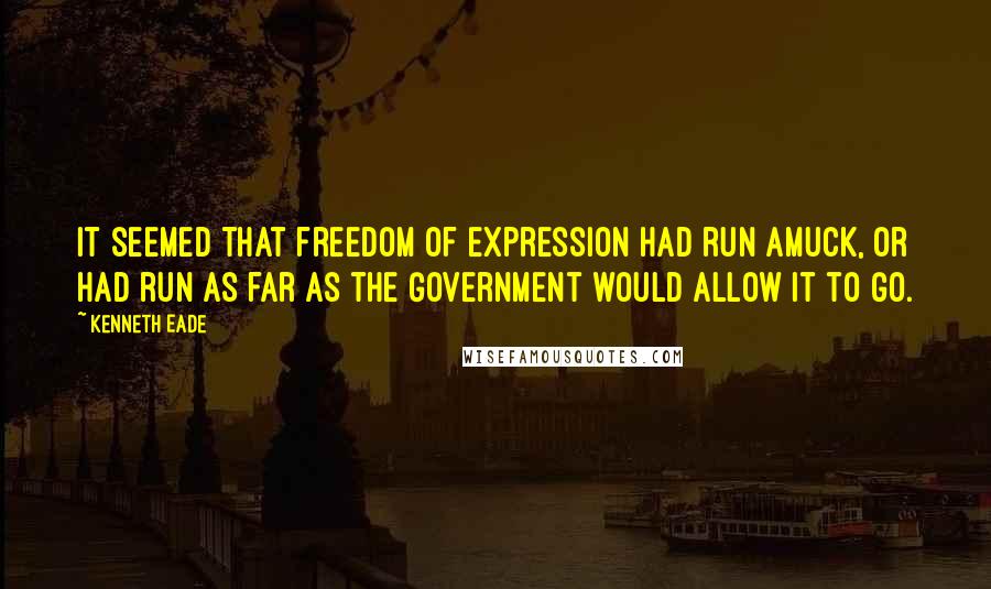 Kenneth Eade Quotes: It seemed that freedom of expression had run amuck, or had run as far as the Government would allow it to go.