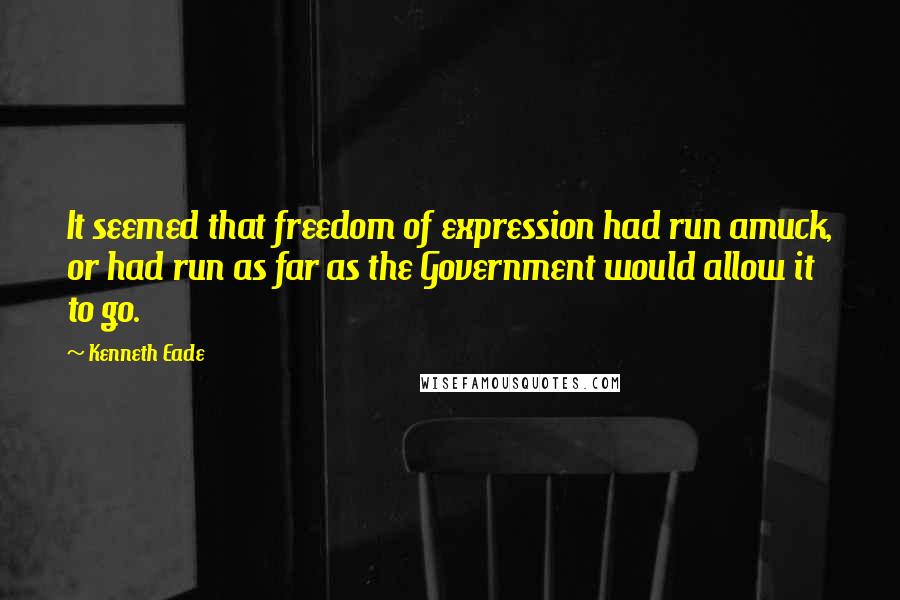 Kenneth Eade Quotes: It seemed that freedom of expression had run amuck, or had run as far as the Government would allow it to go.