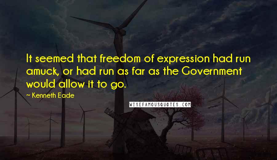 Kenneth Eade Quotes: It seemed that freedom of expression had run amuck, or had run as far as the Government would allow it to go.