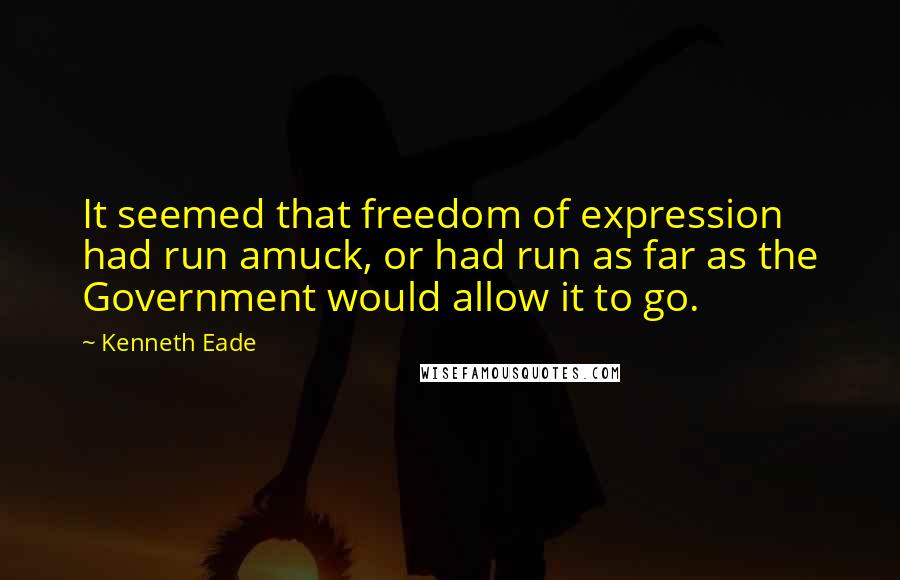 Kenneth Eade Quotes: It seemed that freedom of expression had run amuck, or had run as far as the Government would allow it to go.