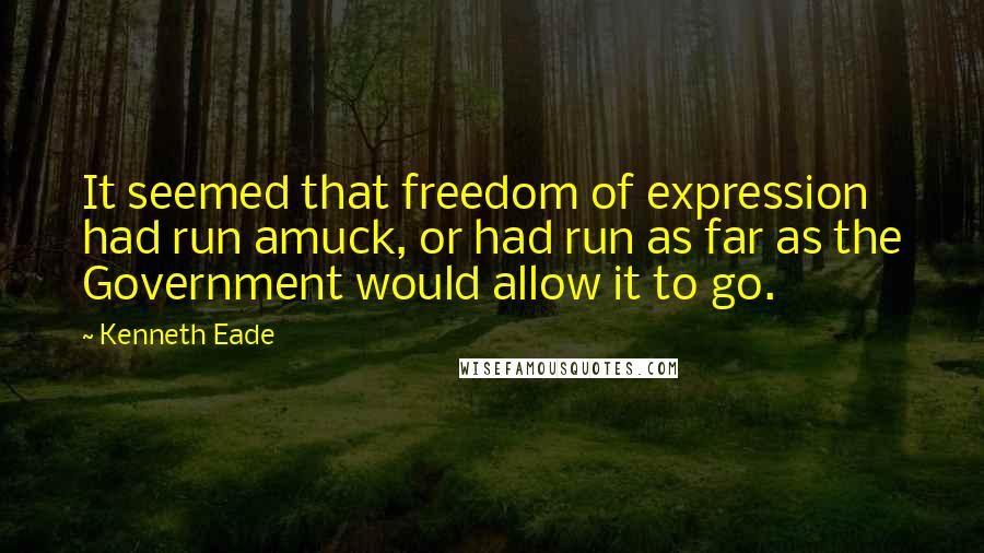 Kenneth Eade Quotes: It seemed that freedom of expression had run amuck, or had run as far as the Government would allow it to go.
