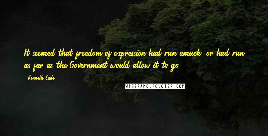 Kenneth Eade Quotes: It seemed that freedom of expression had run amuck, or had run as far as the Government would allow it to go.