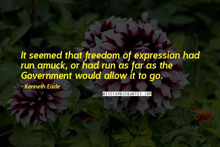 Kenneth Eade Quotes: It seemed that freedom of expression had run amuck, or had run as far as the Government would allow it to go.