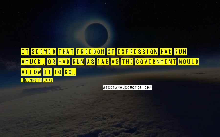 Kenneth Eade Quotes: It seemed that freedom of expression had run amuck, or had run as far as the Government would allow it to go.