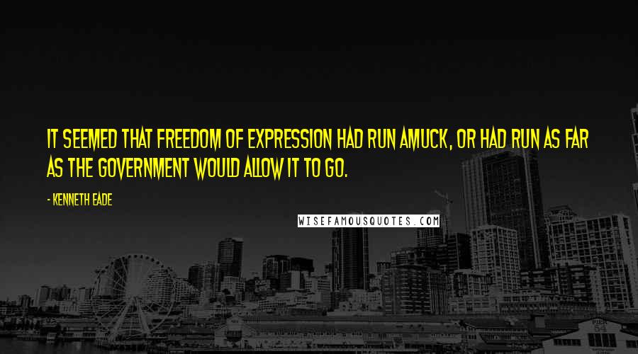 Kenneth Eade Quotes: It seemed that freedom of expression had run amuck, or had run as far as the Government would allow it to go.