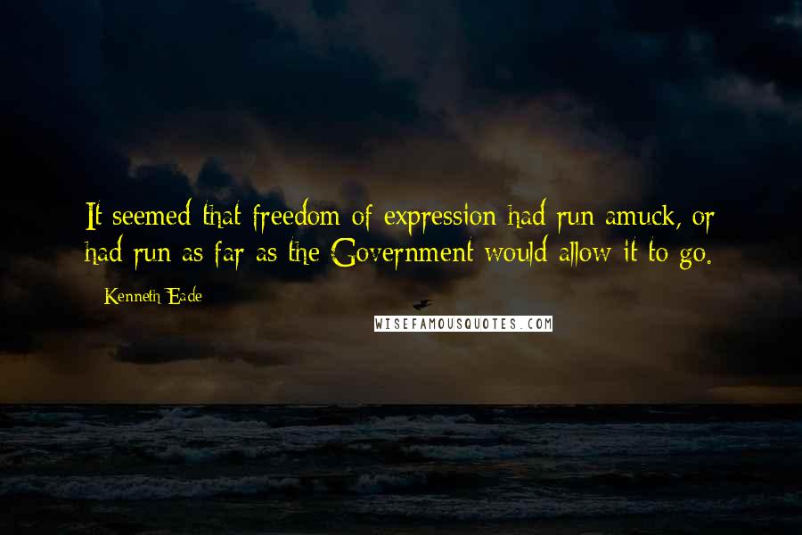 Kenneth Eade Quotes: It seemed that freedom of expression had run amuck, or had run as far as the Government would allow it to go.