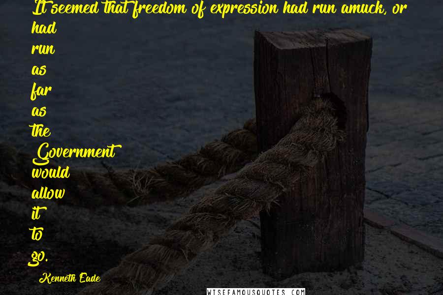 Kenneth Eade Quotes: It seemed that freedom of expression had run amuck, or had run as far as the Government would allow it to go.