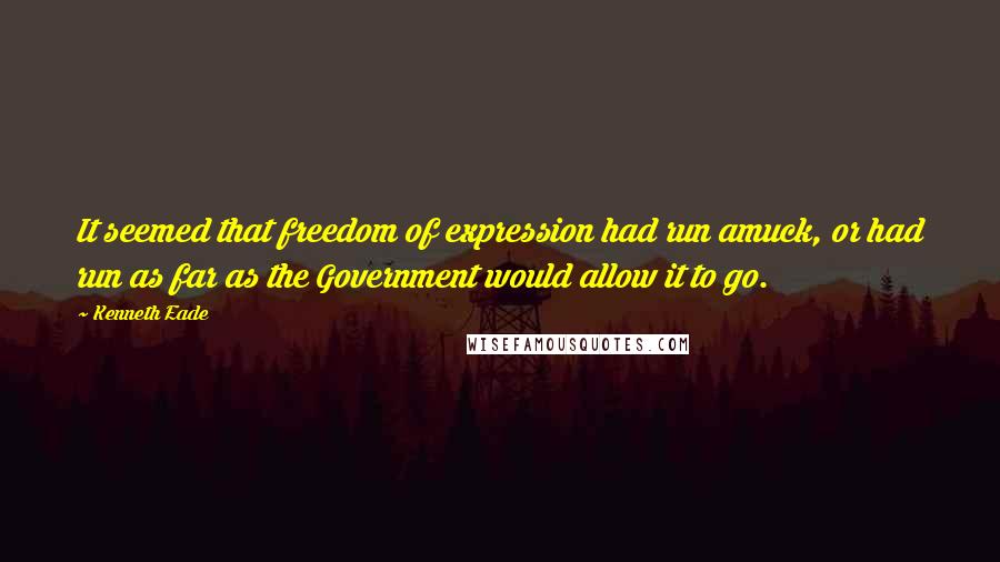 Kenneth Eade Quotes: It seemed that freedom of expression had run amuck, or had run as far as the Government would allow it to go.