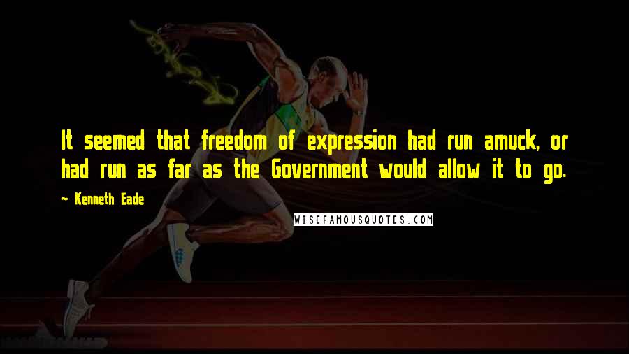 Kenneth Eade Quotes: It seemed that freedom of expression had run amuck, or had run as far as the Government would allow it to go.