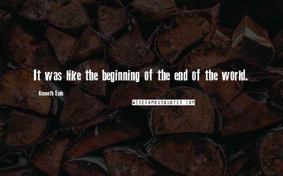 Kenneth Eade Quotes: It was like the beginning of the end of the world.