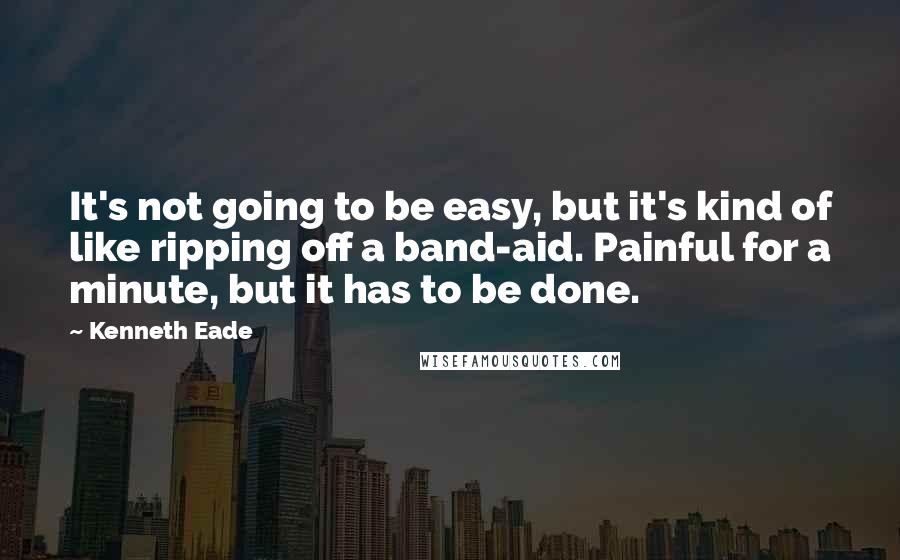 Kenneth Eade Quotes: It's not going to be easy, but it's kind of like ripping off a band-aid. Painful for a minute, but it has to be done.