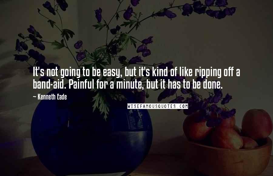 Kenneth Eade Quotes: It's not going to be easy, but it's kind of like ripping off a band-aid. Painful for a minute, but it has to be done.