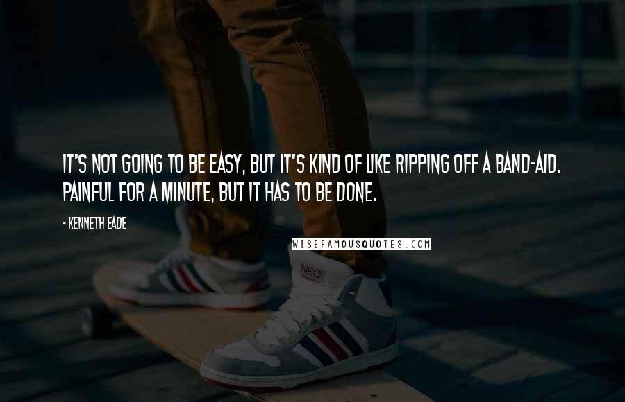 Kenneth Eade Quotes: It's not going to be easy, but it's kind of like ripping off a band-aid. Painful for a minute, but it has to be done.