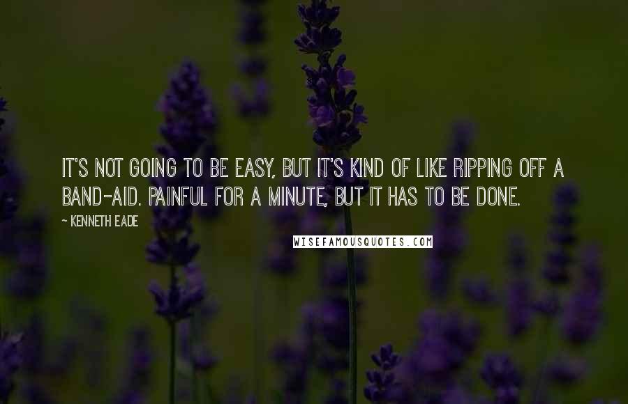 Kenneth Eade Quotes: It's not going to be easy, but it's kind of like ripping off a band-aid. Painful for a minute, but it has to be done.