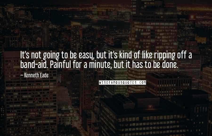 Kenneth Eade Quotes: It's not going to be easy, but it's kind of like ripping off a band-aid. Painful for a minute, but it has to be done.