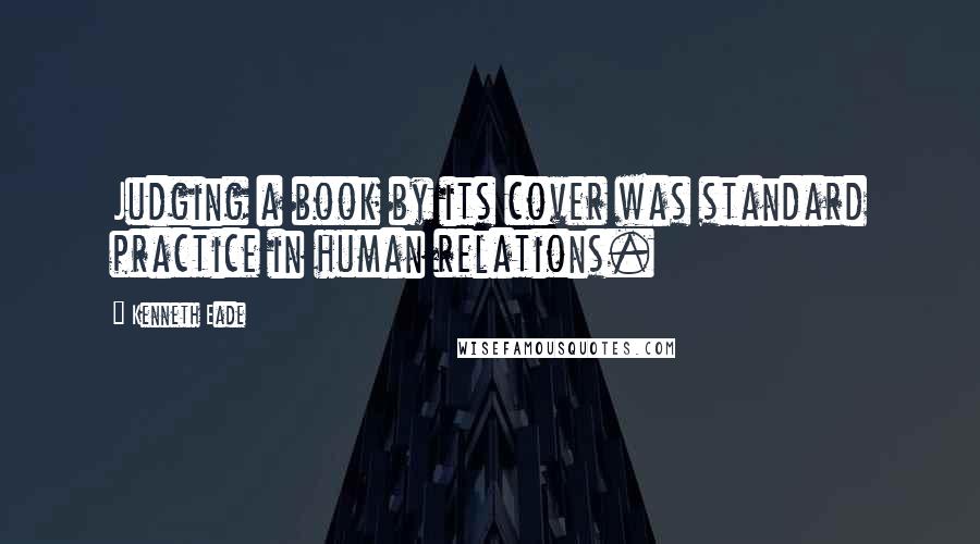 Kenneth Eade Quotes: Judging a book by its cover was standard practice in human relations.