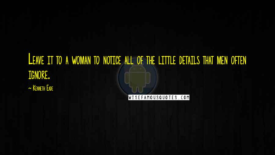 Kenneth Eade Quotes: Leave it to a woman to notice all of the little details that men often ignore.