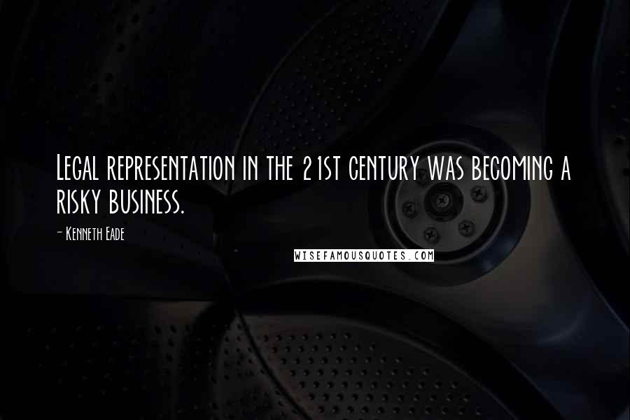 Kenneth Eade Quotes: Legal representation in the 21st century was becoming a risky business.
