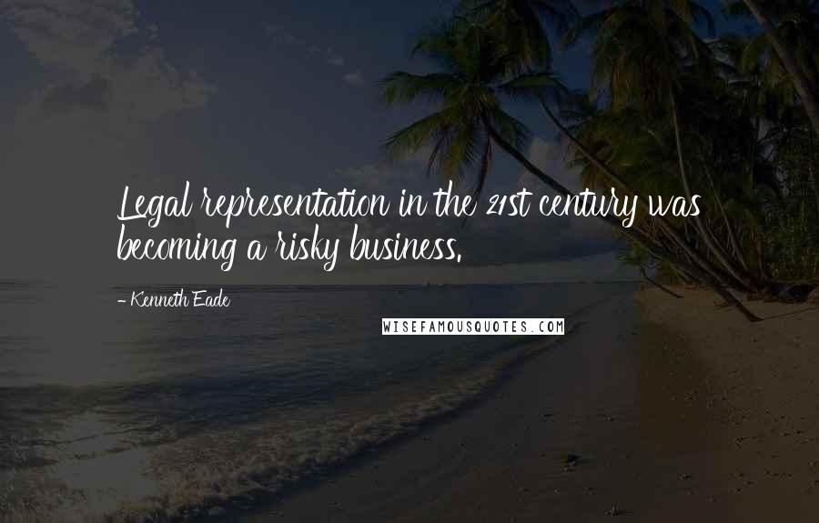 Kenneth Eade Quotes: Legal representation in the 21st century was becoming a risky business.