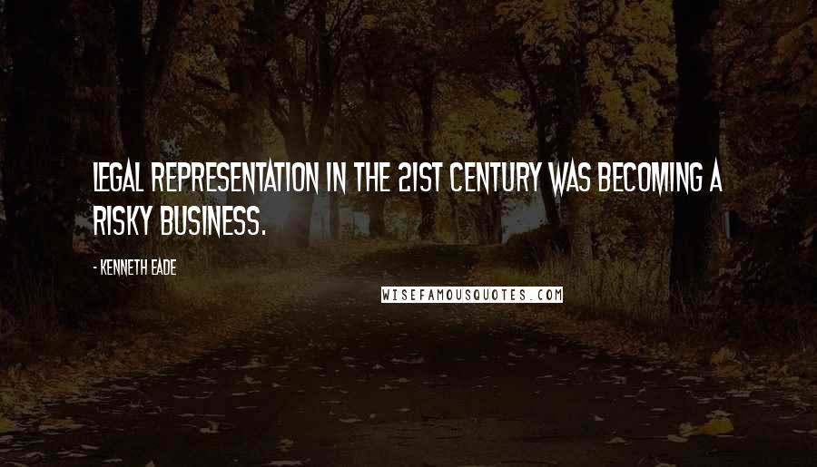 Kenneth Eade Quotes: Legal representation in the 21st century was becoming a risky business.