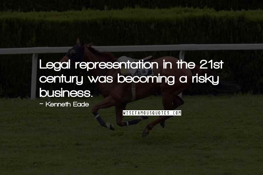 Kenneth Eade Quotes: Legal representation in the 21st century was becoming a risky business.