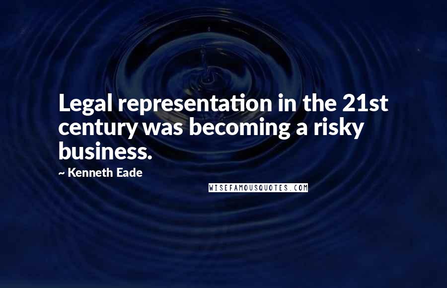 Kenneth Eade Quotes: Legal representation in the 21st century was becoming a risky business.