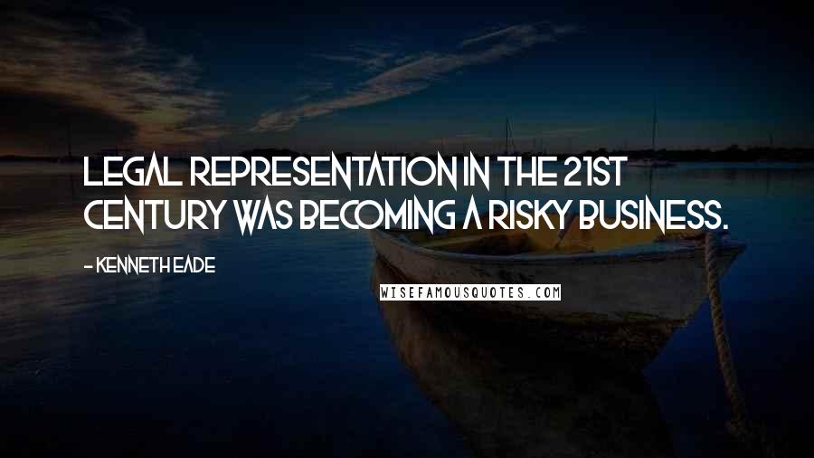 Kenneth Eade Quotes: Legal representation in the 21st century was becoming a risky business.