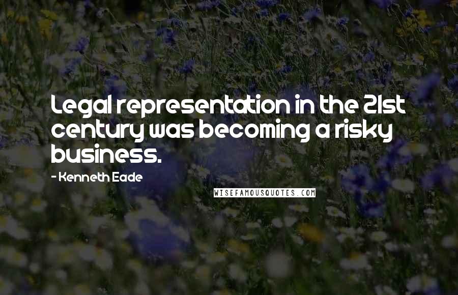 Kenneth Eade Quotes: Legal representation in the 21st century was becoming a risky business.